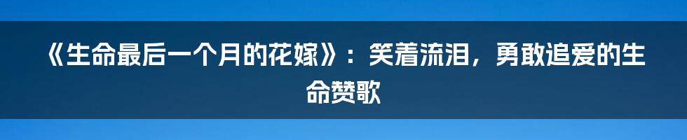 《生命最后一个月的花嫁》：笑着流泪，勇敢追爱的生命赞歌