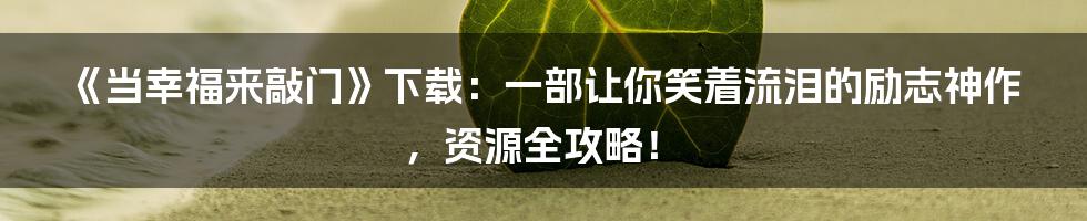 《当幸福来敲门》下载：一部让你笑着流泪的励志神作，资源全攻略！