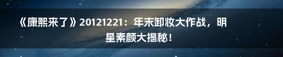 《康熙来了》20121221：年末卸妆大作战，明星素颜大揭秘！