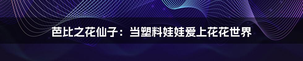 芭比之花仙子：当塑料娃娃爱上花花世界