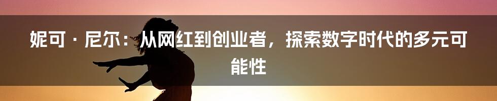 妮可·尼尔：从网红到创业者，探索数字时代的多元可能性