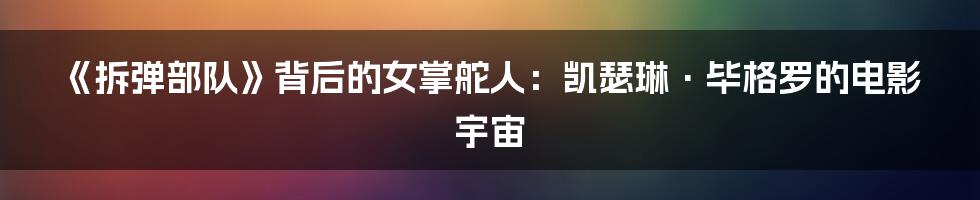 《拆弹部队》背后的女掌舵人：凯瑟琳·毕格罗的电影宇宙