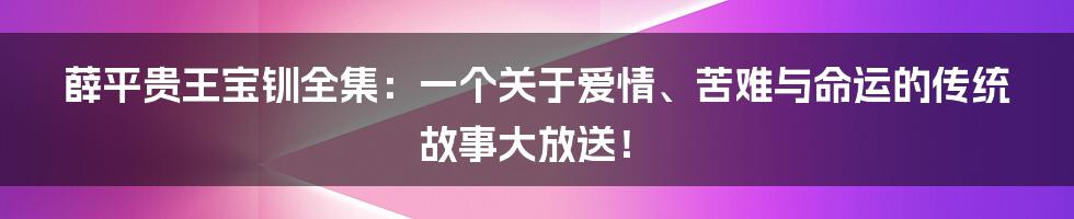 薛平贵王宝钏全集：一个关于爱情、苦难与命运的传统故事大放送！