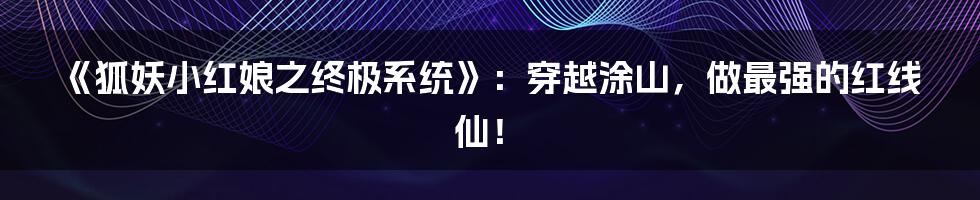 《狐妖小红娘之终极系统》：穿越涂山，做最强的红线仙！