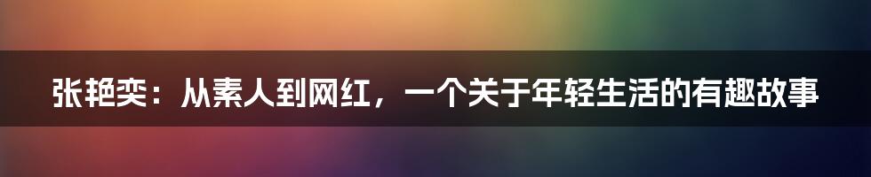 张艳奕：从素人到网红，一个关于年轻生活的有趣故事