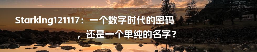 Starking121117：一个数字时代的密码，还是一个单纯的名字？
