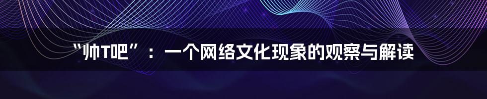 “帅T吧”：一个网络文化现象的观察与解读