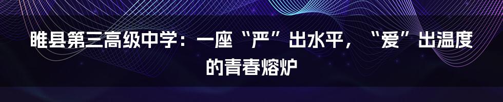 睢县第三高级中学：一座“严”出水平，“爱”出温度的青春熔炉