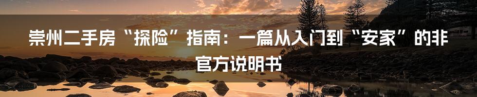 崇州二手房“探险”指南：一篇从入门到“安家”的非官方说明书