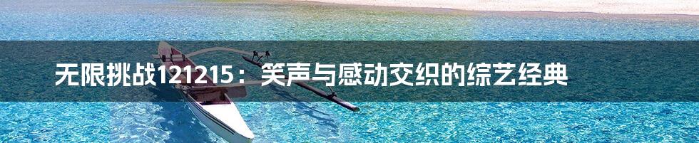 无限挑战121215：笑声与感动交织的综艺经典