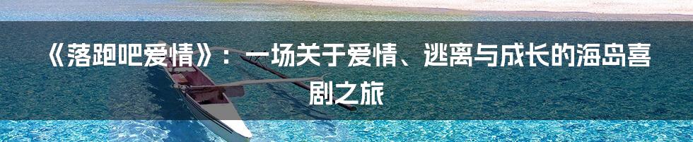 《落跑吧爱情》：一场关于爱情、逃离与成长的海岛喜剧之旅