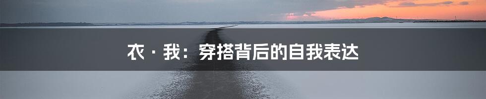 衣·我：穿搭背后的自我表达