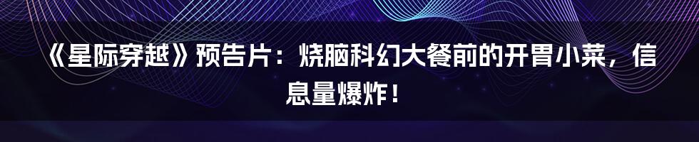 《星际穿越》预告片：烧脑科幻大餐前的开胃小菜，信息量爆炸！