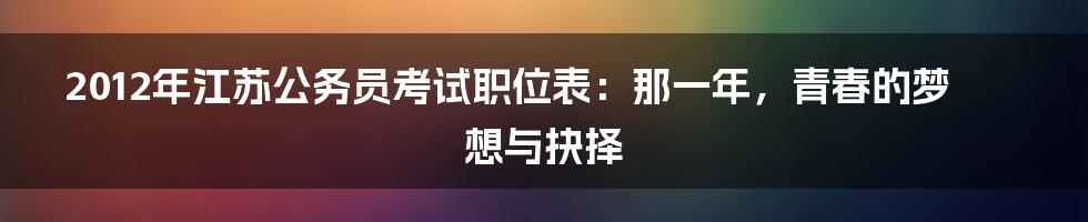 2012年江苏公务员考试职位表：那一年，青春的梦想与抉择