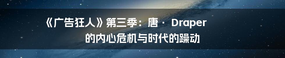 《广告狂人》第三季:唐· Draper 的内心危机与时代的躁动