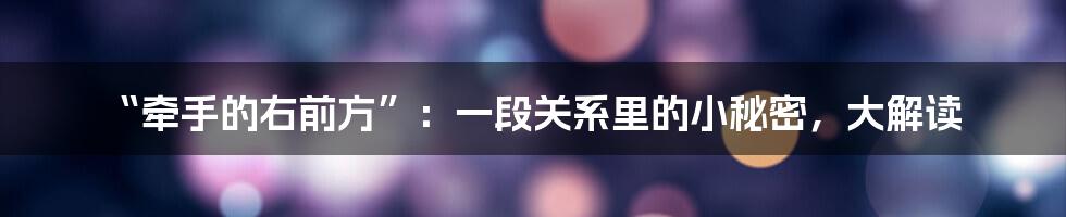 “牵手的右前方”:一段关系里的小秘密,大解读