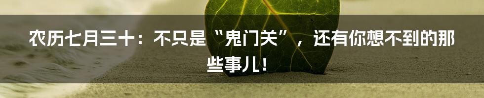 农历七月三十:不只是“鬼门关”,还有你想不到的那些事儿!