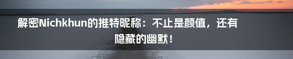 解密Nichkhun的推特昵称:不止是颜值,还有隐藏的幽默!