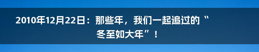 2010年12月22日:那些年,我们一起追过的“冬至如大年”!