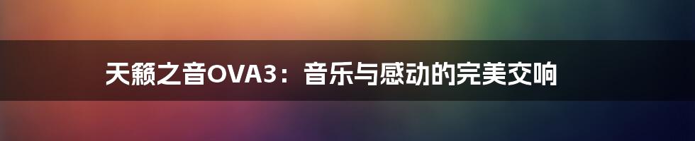 天籁之音OVA3:音乐与感动的完美交响
