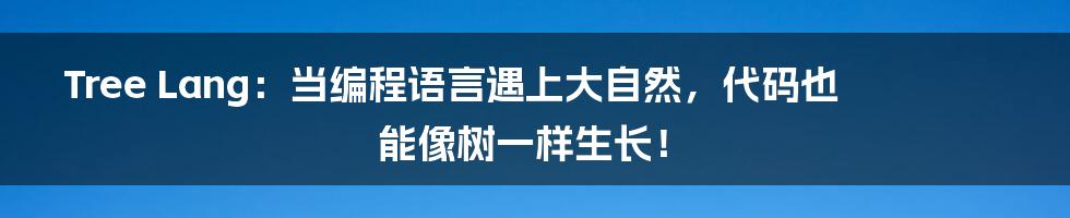 Tree Lang:当编程语言遇上大自然,代码也能像树一样生长!
