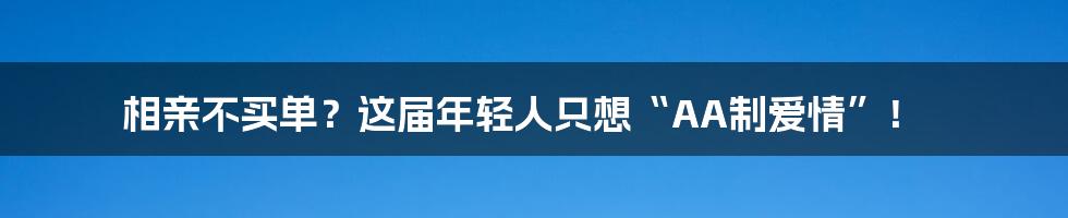 相亲不买单？这届年轻人只想“AA制爱情”！