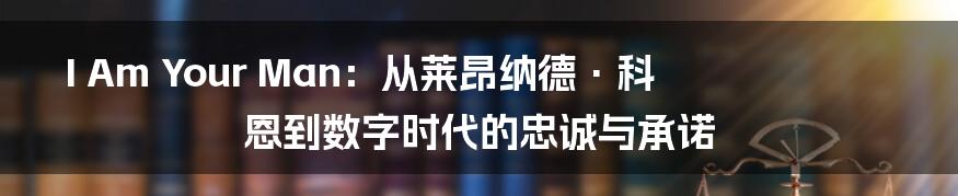 I Am Your Man:从莱昂纳德·科恩到数字时代的忠诚与承诺