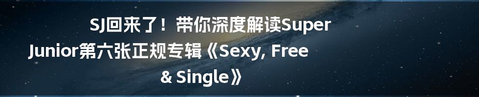 SJ回来了!带你深度解读Super Junior第六张正规专辑《Sexy, Free & Single》