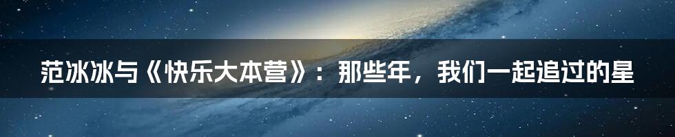 范冰冰与《快乐大本营》：那些年，我们一起追过的星