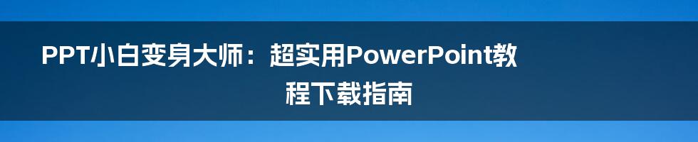 PPT小白变身大师：超实用PowerPoint教程下载指南
