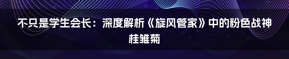 不只是学生会长:深度解析《旋风管家》中的粉色战神桂雏菊