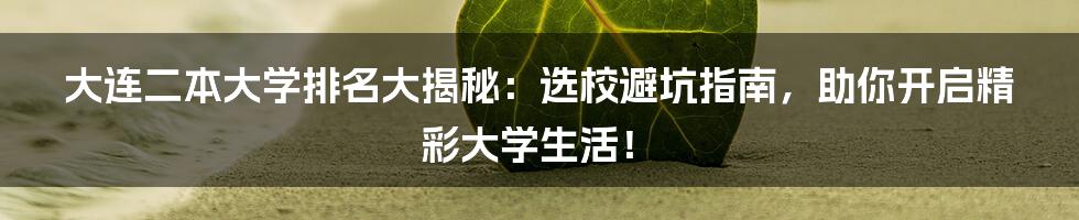 大连二本大学排名大揭秘:选校避坑指南,助你开启精彩大学生活!