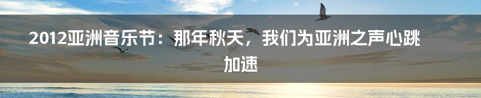 2012亚洲音乐节：那年秋天，我们为亚洲之声心跳加速