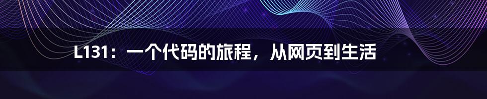 L131：一个代码的旅程，从网页到生活