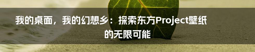 我的桌面,我的幻想乡:探索东方Project壁纸的无限可能