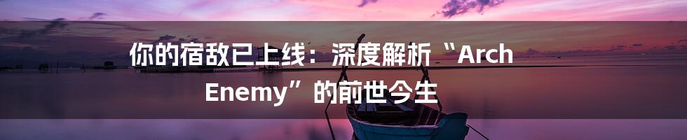 你的宿敌已上线:深度解析“Arch Enemy”的前世今生