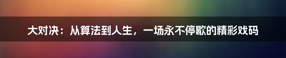 大对决:从算法到人生,一场永不停歇的精彩戏码