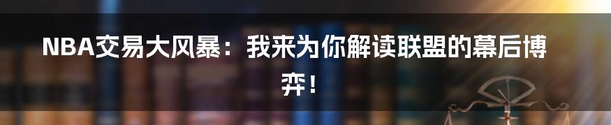 NBA交易大风暴：我来为你解读联盟的幕后博弈！
