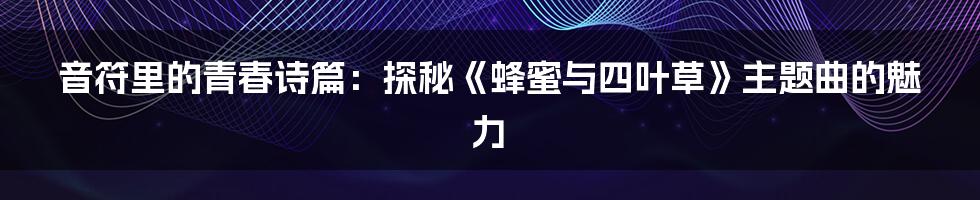 音符里的青春诗篇:探秘《蜂蜜与四叶草》主题曲的魅力