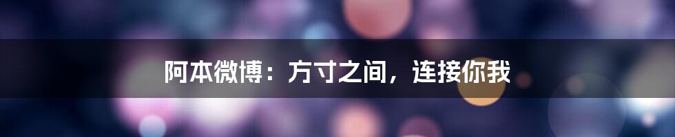 阿本微博:方寸之间,连接你我