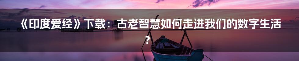 《印度爱经》下载：古老智慧如何走进我们的数字生活？