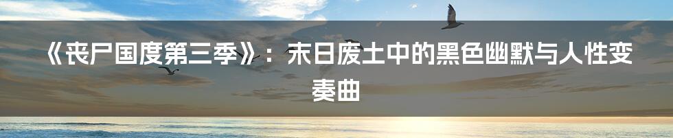 《丧尸国度第三季》:末日废土中的黑色幽默与人性变奏曲