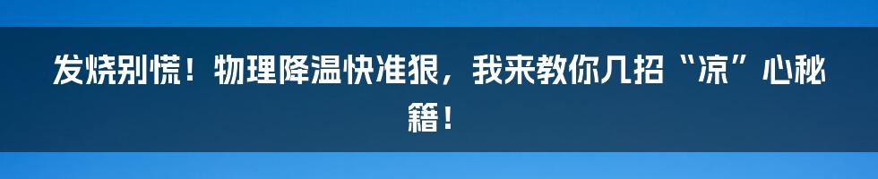 发烧别慌!物理降温快准狠,我来教你几招“凉”心秘籍!
