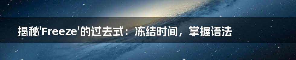 揭秘'Freeze'的过去式：冻结时间，掌握语法