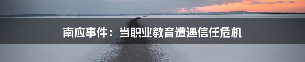 南应事件:当职业教育遭遇信任危机
