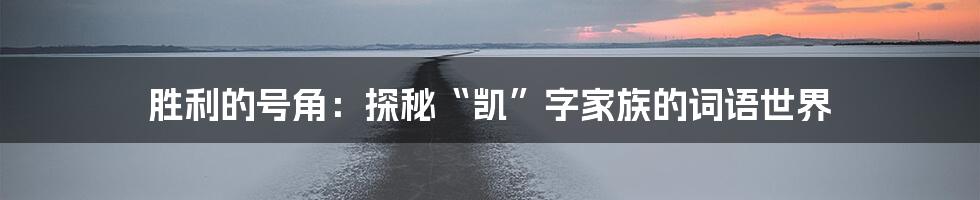 胜利的号角：探秘“凯”字家族的词语世界