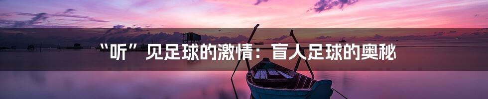 “听”见足球的激情：盲人足球的奥秘