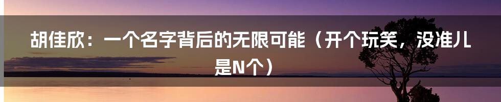 胡佳欣:一个名字背后的无限可能(开个玩笑,没准儿是N个)