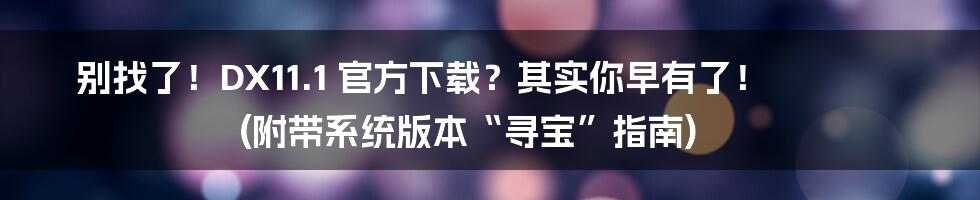 别找了!DX11.1 官方下载?其实你早有了! (附带系统版本“寻宝”指南)