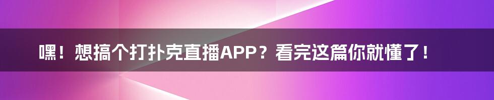 嘿!想搞个打扑克直播APP?看完这篇你就懂了!